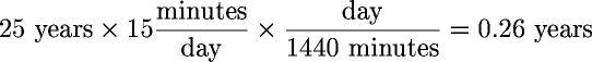25 years � 15 minutes/day � day/(1440 minutes) = 0.26 years