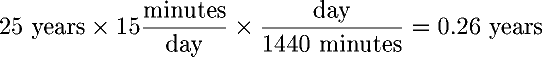 25 years � 15 minutes/day � day/(1440 minutes) = 0.26 years